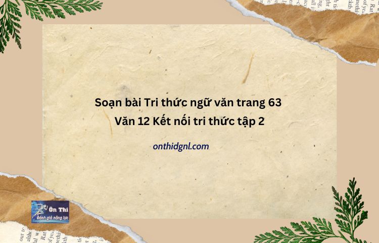 Soạn Bài Tri Thức Ngữ Văn Trang 63 Văn 12 Kết Nối Tri Thức Tập 2