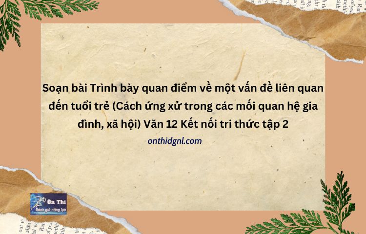 Trình Bày Quan điểm Về Một Vấn đề Liên Quan đến Tuổi Trẻ Văn 12 Kntt Tập 2