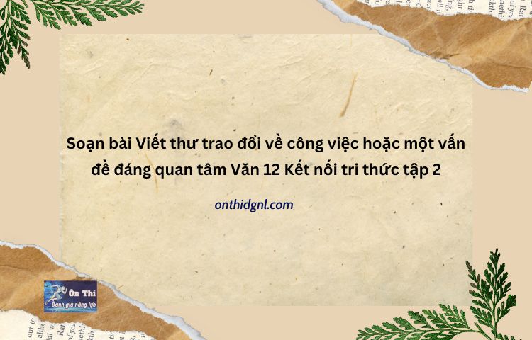 Soạn Bài Viết Thư Trao đổi Về Công Việc Hoặc Một Vấn đề đáng Quan Tâm