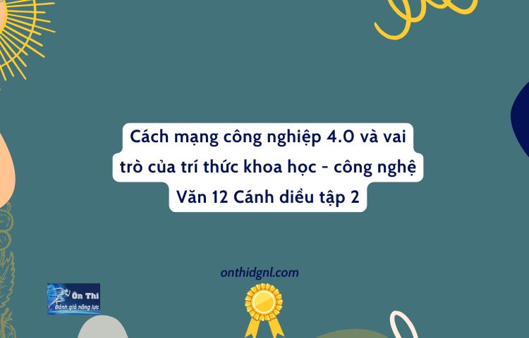 Cách Mạng Công Nghiệp 4.0 Và Vai Trò Của Trí Thức Khoa Học Công Nghệ Văn 12 Cánh Diều Tập 2