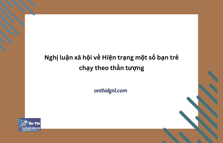 Nghị luận xã hội về Hiện trạng một số bạn trẻ chạy theo thần tượng