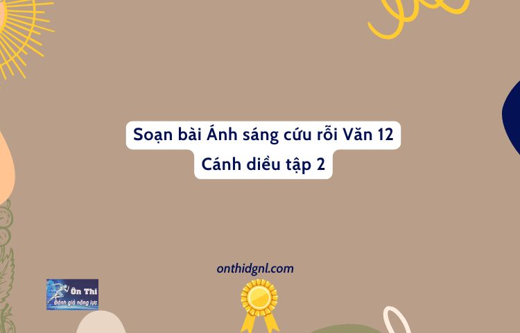 Soạn Bài Ánh Sáng Cứu Rỗi Văn 12 Cánh Diều Tập 2