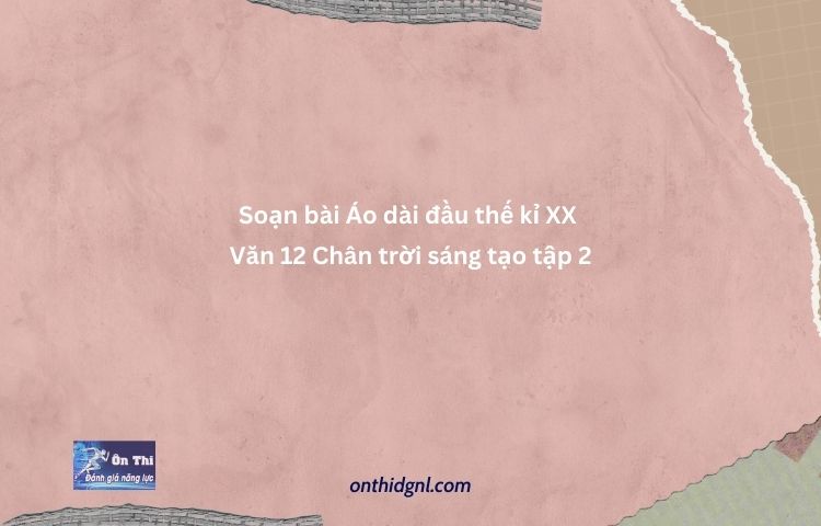 Soạn Bài Áo Dài đầu Thế Kỉ Xx Văn 12 Chân Trời Sáng Tạo Tập 2