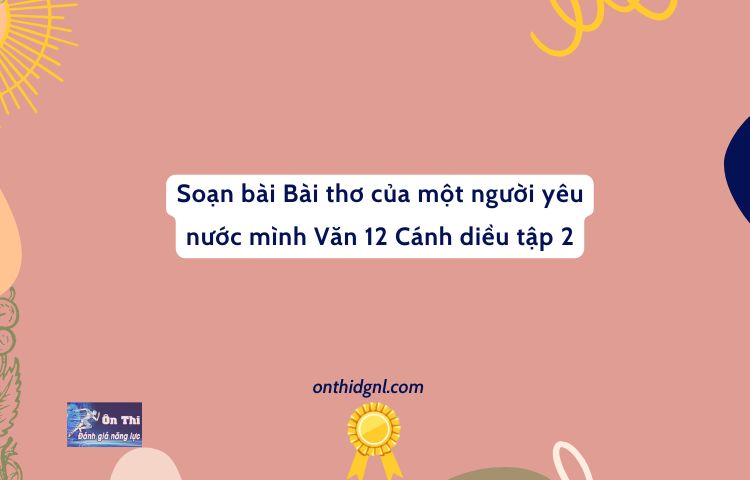 Soạn Bài Bài Thơ Của Một Người Yêu Nước Mình Văn 12 Cánh Diều Tập 2