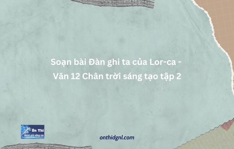 Soạn Bài Đàn Ghi Ta Của Lor Ca Văn 12 Chân Trời Sáng Tạo Tập 2