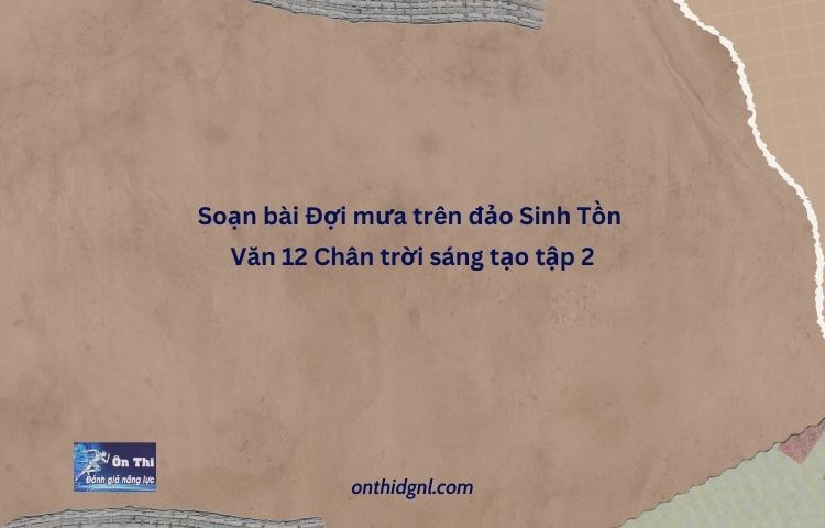 Soạn Bài Đợi Mưa Trên đảo Sinh Tồn Văn 12 Chân Trời Sáng Tạo Tập 2