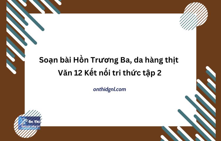 Soạn Bài Hồn Trương Ba, Da Hàng Thịt Văn 12 Kết Nối Tri Thức Tập 2