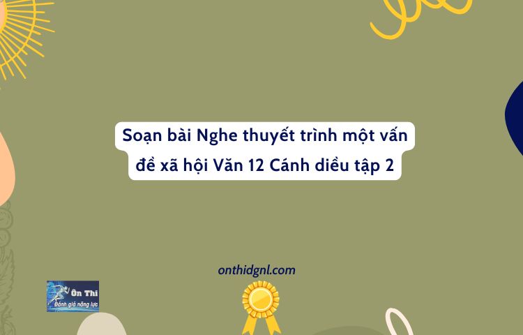 Soạn Bài Nghe Thuyết Trình Một Vấn đề Xã Hội Văn 12 Cánh Diều Tập 2