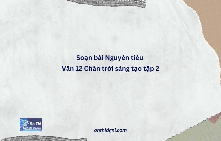 Soạn Bài Nguyên Tiêu Văn 12 Chân Trời Sáng Tạo Tập 2