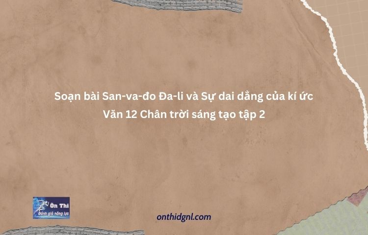 Soạn Bài San Va đo Đa Li Và Sự Dai Dẳng Của Kí ức Văn 12 Chân Trời Sáng Tạo Tập 2