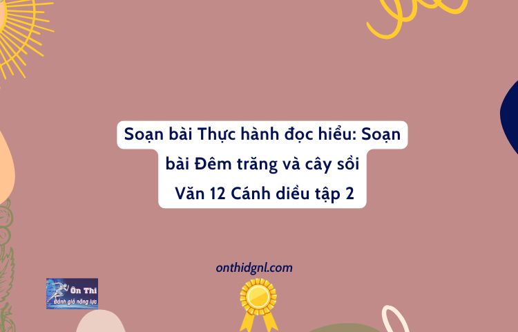 Soạn Bài Thực Hành đọc Hiểu Đêm Trăng Và Cây Sồi Văn 12 Cánh Diều Tập 2