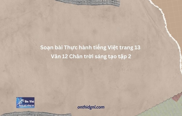 Soạn Bài Thực Hành Tiếng Việt Trang 13 Văn 12 Chân Trời Sáng Tạo Tập 2