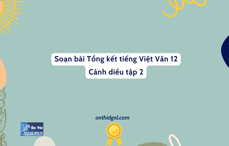 Soạn Bài Tổng Kết Tiếng Việt Văn 12 Cánh Diều Tập 2