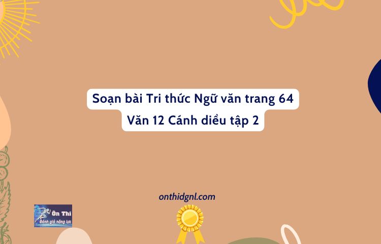 Soạn Bài Tri Thức Ngữ Văn Trang 64 Văn 12 Cánh Diều Tập 2