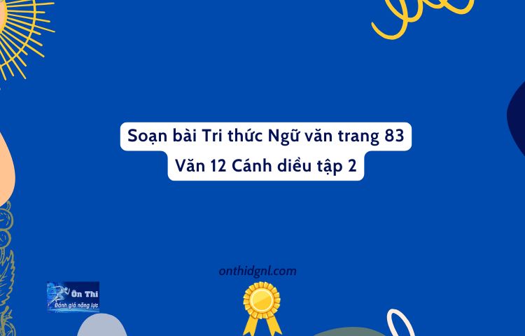 Soạn Bài Tri Thức Ngữ Văn Trang 83 Văn 12 Cánh Diều Tập 2