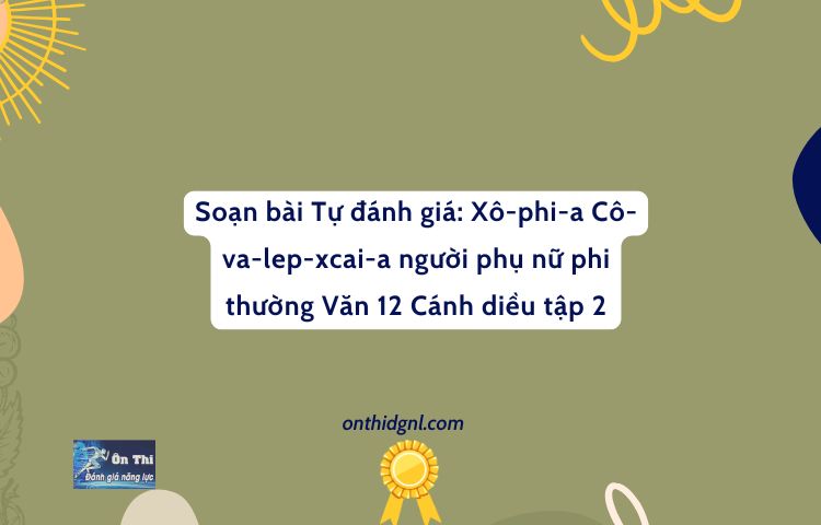 Soạn Bài Tự đánh Giá: Xô Phi A Cô Va Lep Xcai A Người Phụ Nữ Phi Thường Văn 12 Cánh Diều Tập 2