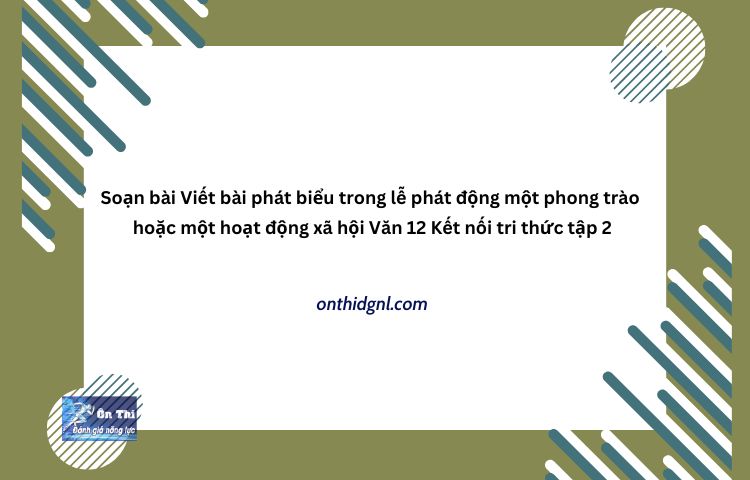 Viết Bài Phát Biểu Trong Lễ Phát động Một Phong Trào Hoặc Một Hoạt động Xã Hội Văn 12 Kntt Tập 2