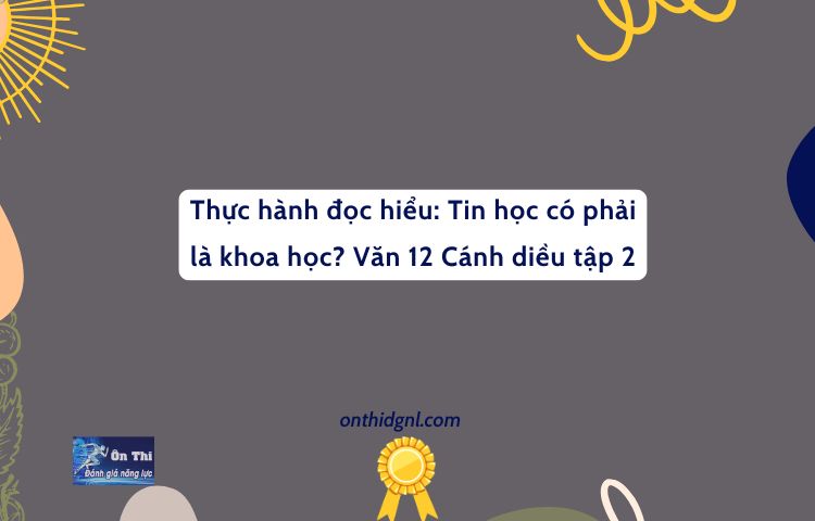 Thực Hành đọc Hiểu: Tin Học Có Phải Là Khoa Học? Văn 12 Cánh Diều Tập 2