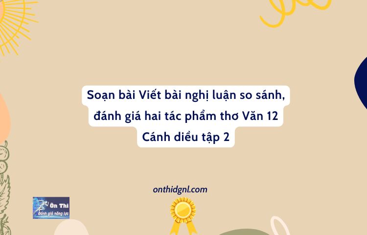 Soạn Bài Viết Bài Nghị Luận So Sánh, đánh Giá Hai Tác Phẩm Thơ Văn 12 Cánh Diều Tập 2