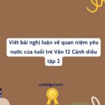 Viết Bài Nghị Luận Về Quan Niệm Yêu Nước Của Tuổi Trẻ Văn 12 Cánh Diều Tập 2