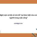 Nghị luận xã hội về chủ đề “sự khác biệt của con người trong cuộc sống”