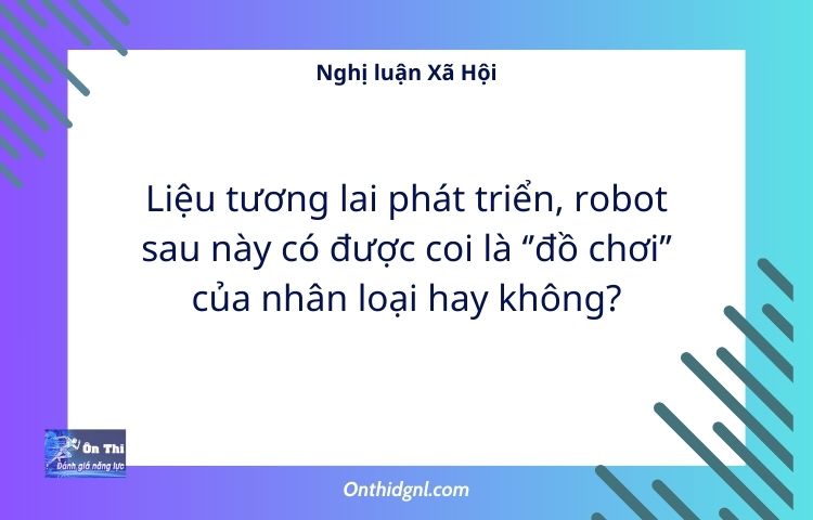 Liệu tương lai phát triển, robot sau này có được coi là ‘’đồ chơi’’ của nhân loại hay không?