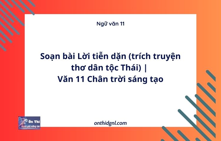 Soạn bài Lời tiễn dặn (trích truyện thơ dân tộc Thái) | Văn 11 Chân trời sáng tạo