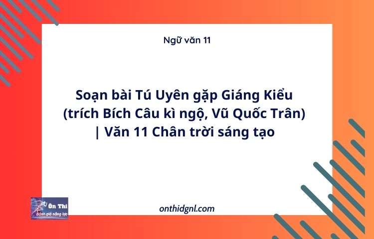 Soạn bài Tú Uyên gặp Giáng Kiểu (trích Bích Câu kì ngộ, Vũ Quốc Trân) | Văn 11 Chân trời sáng tạo