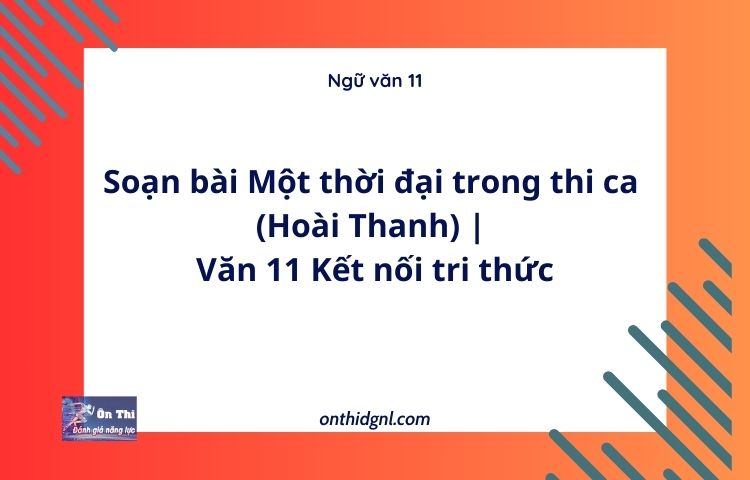 Soạn bài Một thời đại trong thi ca (Hoài Thanh) | Văn 11 Kết nối tri thức