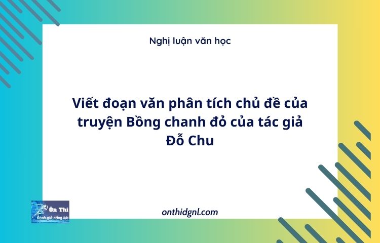 Viết đoạn văn phân tích chủ đề của truyện Bồng chanh đỏ của tác giả Đỗ Chu