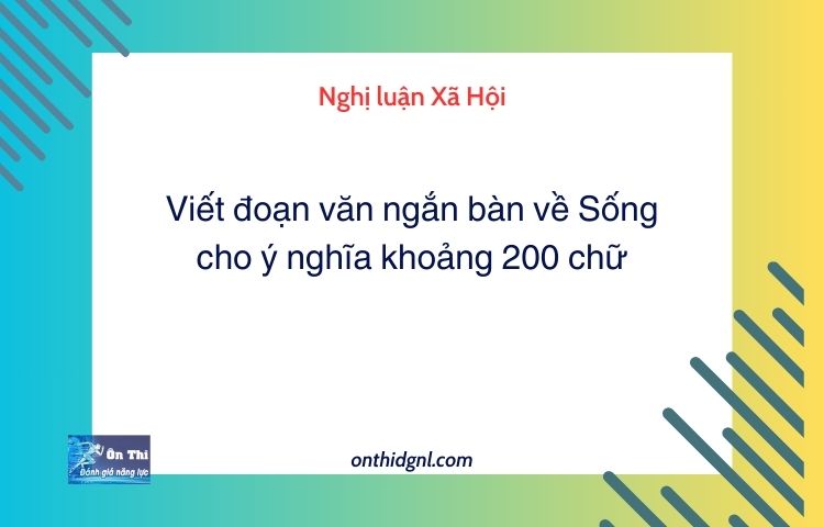 Viết đoạn văn ngắn bàn về Sống cho ý nghĩa khoảng 200 chữ