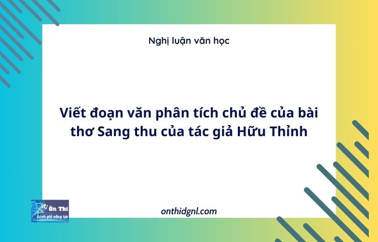 Viết đoạn văn phân tích chủ đề của bài thơ Sang thu của tác giả Hữu Thỉnh