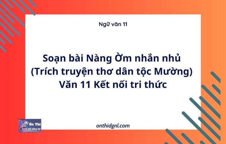 Soạn bài Nàng Ờm nhắn nhủ (Trích truyện thơ dân tộc Mường) | Văn 11 Kết nối tri thức