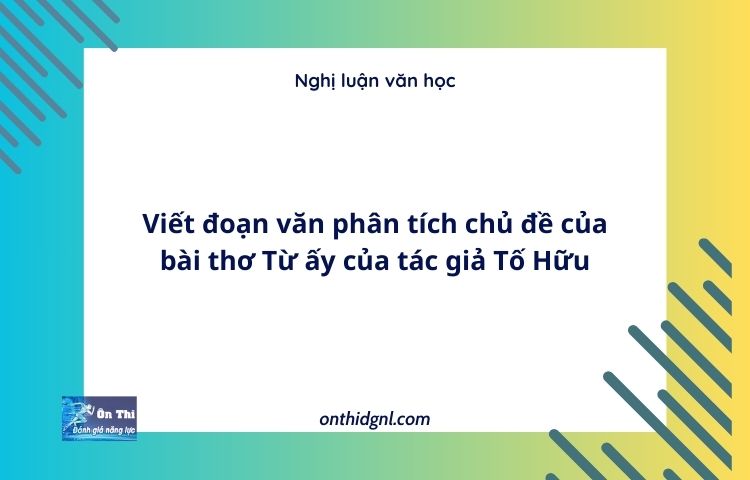 Viết đoạn văn phân tích chủ đề của bài thơ Từ ấy của tác giả Tố Hữu