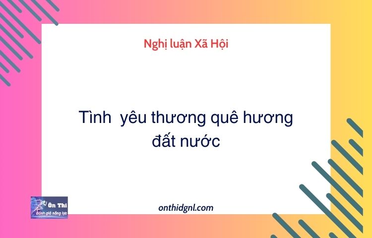 Nghị luận Xã Hội về Tình  yêu thương quê hương đất nước