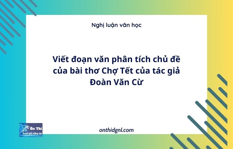 Viết đoạn văn phân tích chủ đề của bài thơ Chợ Tết của tác giả Đoàn Văn Cừ