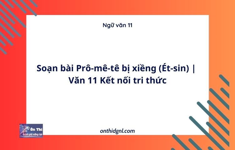 Soạn bài Prô-mê-tê bị xiềng (Ét-sin) | Văn 11 Kết nối tri thức