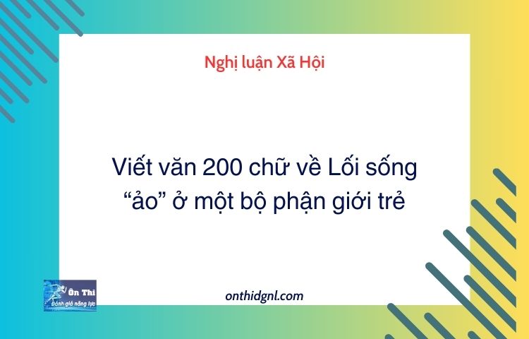 Viết văn 200 chữ về Lối sống “ảo” ở một bộ phận giới trẻ