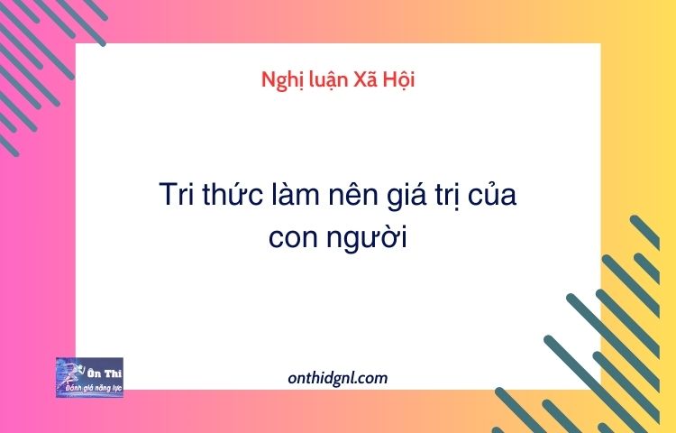 Nghị luận Xã Hội về Tri thức làm nên giá trị của con người