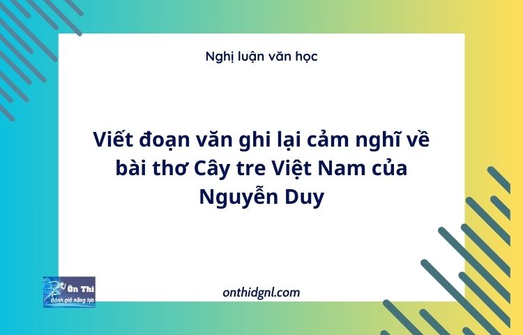 Viết đoạn văn ghi lại cảm nghĩ về bài thơ Cây tre Việt Nam của Nguyễn Duy