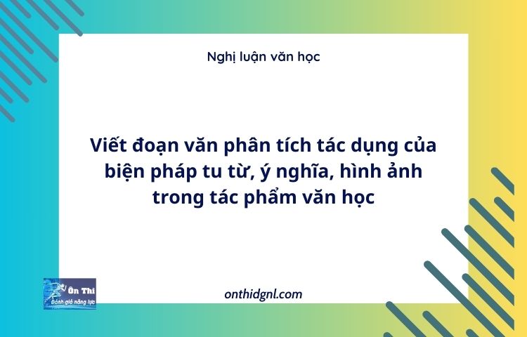 Viết đoạn văn phân tích tác dụng của biện pháp tu từ, ý nghĩa, hình ảnh trong tác phẩm văn học