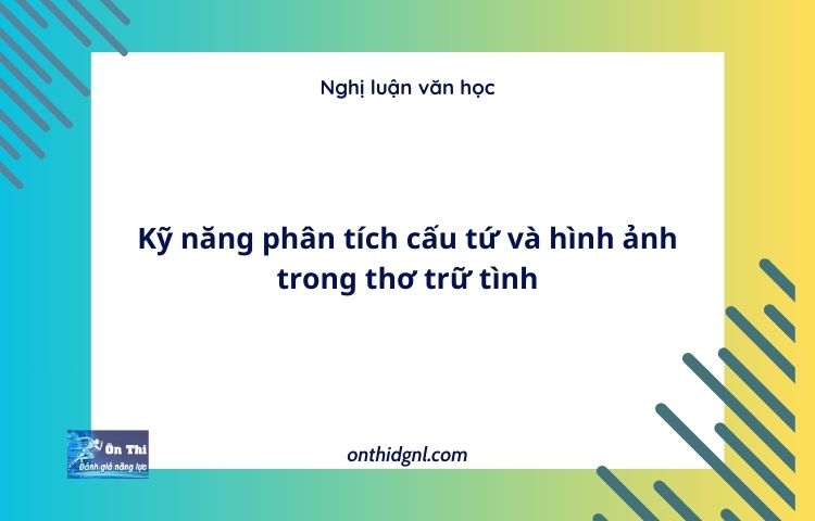 Kỹ năng phân tích cấu tứ và hình ảnh trong thơ trữ tình