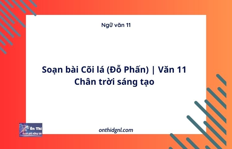 Soạn bài Cõi lá (Đỗ Phấn) | Văn 11 Chân trời sáng tạo