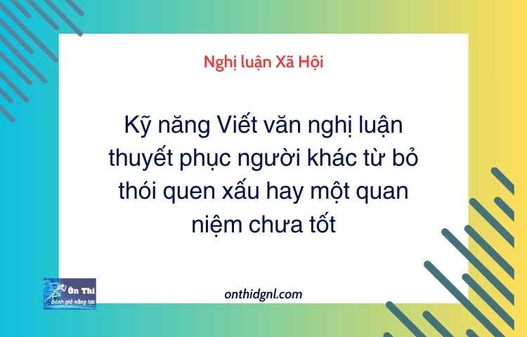 Kỹ năng Viết văn nghị luận thuyết phục người khác từ bỏ thói quen xấu hay một quan niệm chưa tốt