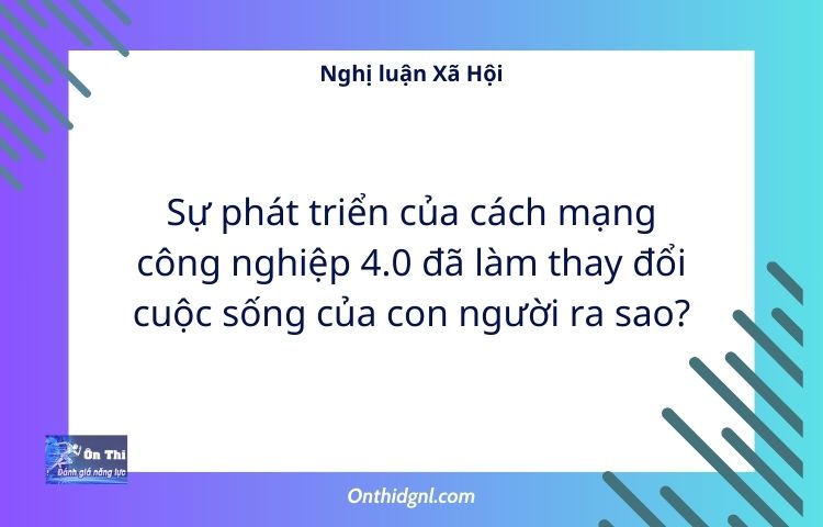 NLXH Sự phát triển của cách mạng công nghiệp 4.0 đã làm thay đổi cuộc sống của con người ra sao?