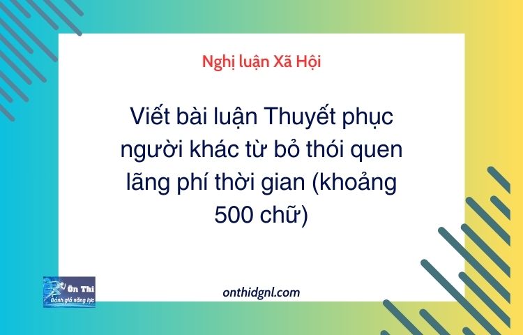 Viết bài luận Thuyết phục người khác từ bỏ thói quen lãng phí thời gian (khoảng 500 chữ)