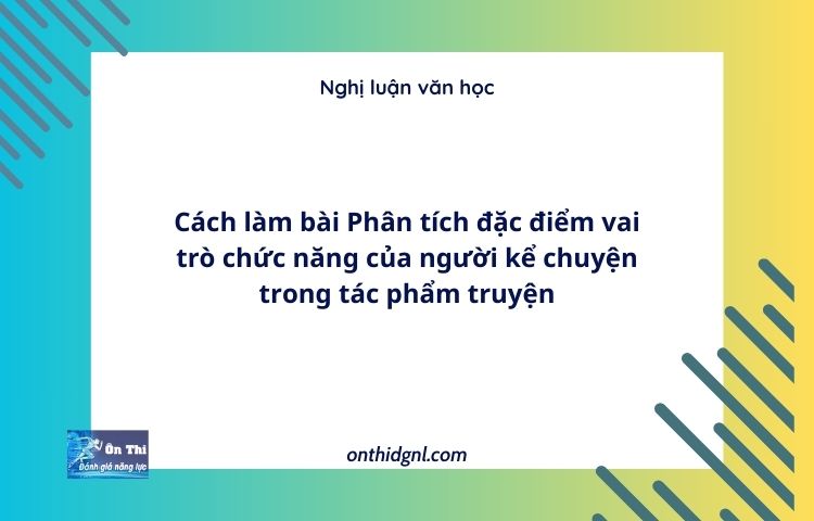 Cách làm bài Phân tích đặc điểm vai trò chức năng của người kể chuyện trong tác phẩm truyện