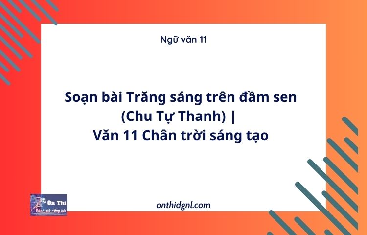 Soạn bài Trăng sáng trên đầm sen (Chu Tự Thanh) | Văn 11 Chân trời sáng tạo