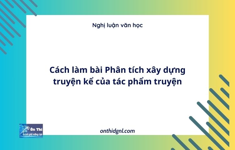 Cách làm bài Phân tích xây dựng truyện kể của tác phẩm truyện