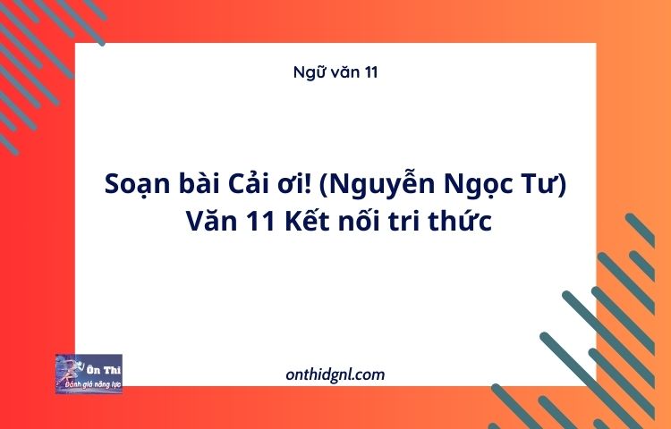 Soạn bài Cải ơi! (Nguyễn Ngọc Tư) | Văn 11 Kết nối tri thức